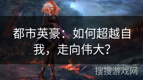 都市英豪：如何超越自我，走向伟大？