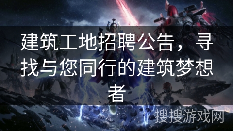 建筑工地招聘公告，寻找与您同行的建筑梦想者