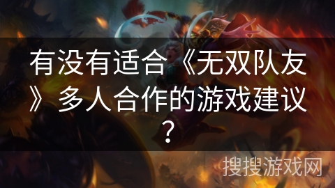 有没有适合《无双队友》多人合作的游戏建议? 有没有适合《无双队友》多人合作的游戏建议?
