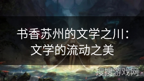 书香苏州的文学之川：文学的流动之美