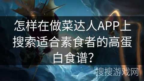 怎样在做菜达人APP上搜索适合素食者的高蛋白食谱? 怎样在做菜达人APP上搜索适合素食者的高蛋白食谱?