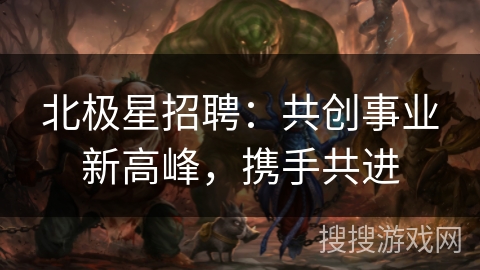 北极星招聘：共创事业新高峰，携手共进