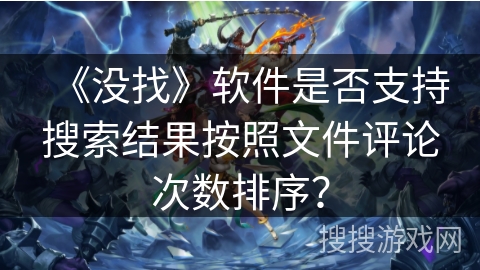 《没找》软件是否支持搜索结果按照文件评论次数排序？