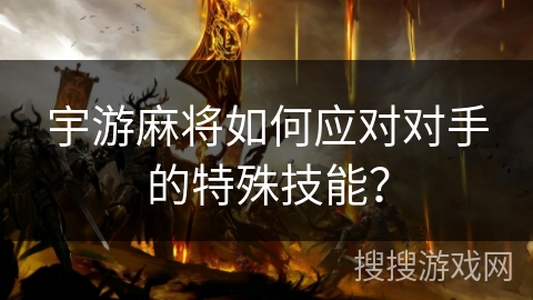宇游麻将如何应对对手的特殊技能？