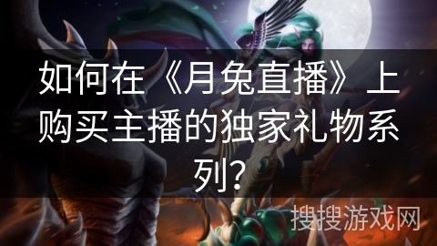 如何在《月兔直播》上购买主播的独家礼物系列? 如何在《月兔直播》上购买主播的独家礼物系列?