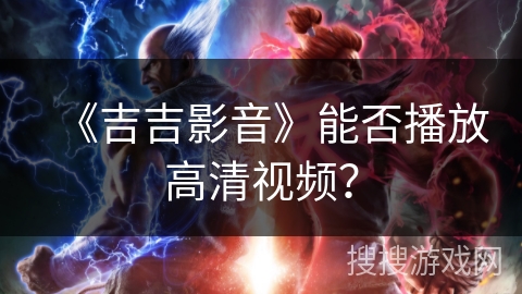 《吉吉影音》能否播放高清视频？