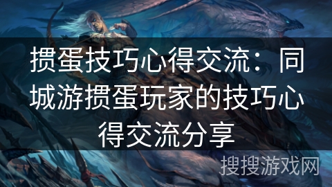 掼蛋技巧心得交流：同城游掼蛋玩家的技巧心得交流分享