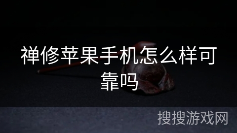 禅修苹果手机怎么样可靠吗
