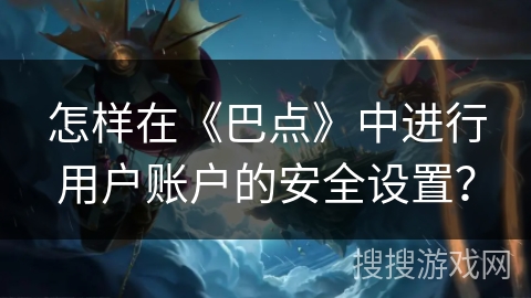 怎样在《巴点》中进行用户账户的安全设置？
