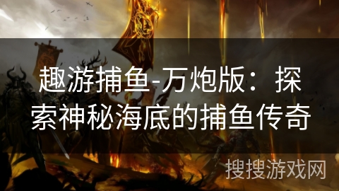 趣游捕鱼-万炮版：探索神秘海底的捕鱼传奇