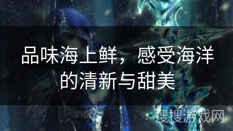 品味海上鲜，感受海洋的清新与甜美