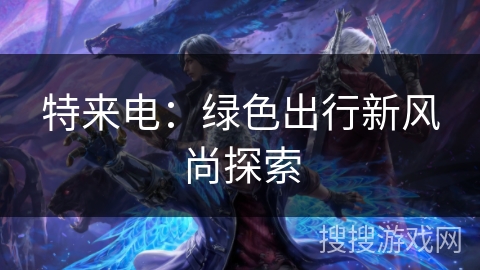 特来电：绿色出行新风尚探索