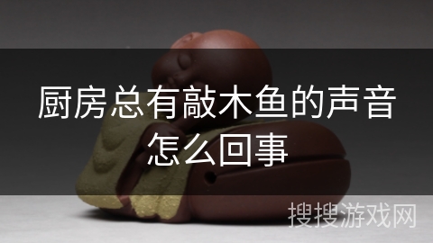 厨房总有敲木鱼的声音怎么回事