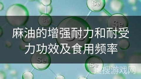 麻油的增强耐力和耐受力功效及食用频率