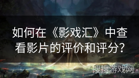 如何在《影戏汇》中查看影片的评价和评分？