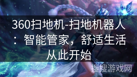 360扫地机-扫地机器人：智能管家，舒适生活从此开始