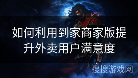 如何利用到家商家版提升外卖用户满意度