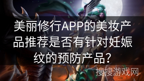美丽修行APP的美妆产品推荐是否有针对妊娠纹的预防产品？