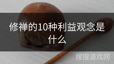 修禅的10种利益观念是什么 修禅的10种利益观念是什么