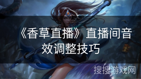 《香草直播》直播间音效调整技巧