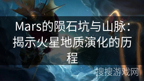 Mars的陨石坑与山脉:揭示火星地质演化的历程 Mars的陨石坑与山脉:揭示火星地质演化的历程