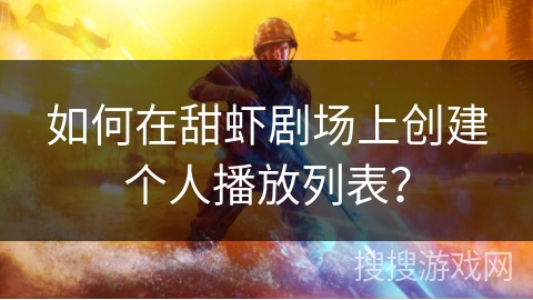 如何在甜虾剧场上创建个人播放列表？