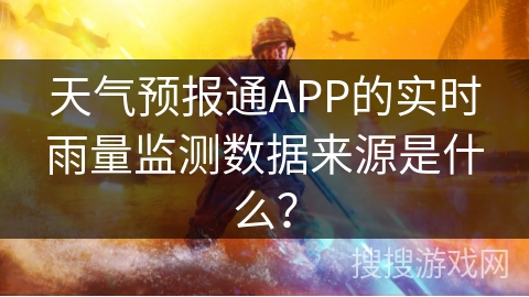 天气预报通APP的实时雨量监测数据来源是什么？