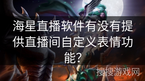 海星直播软件有没有提供直播间自定义表情功能？