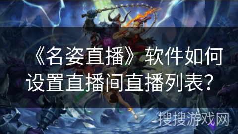 《名姿直播》软件如何设置直播间直播列表？