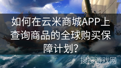 如何在云米商城APP上查询商品的全球购买保障计划？