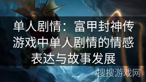 单人剧情：富甲封神传游戏中单人剧情的情感表达与故事发展