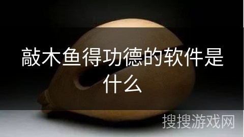 敲木鱼得功德的软件是什么 敲木鱼得功德的软件是什么