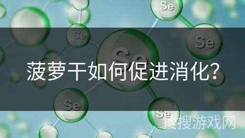 菠萝干如何促进消化？