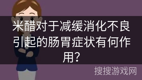 米醋对于减缓消化不良引起的肠胃症状有何作用？