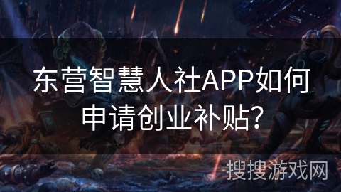 东营智慧人社APP如何申请创业补贴? 东营智慧人社APP如何申请创业补贴?