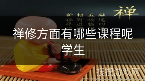 禅修方面有哪些课程呢学生 禅修方面有哪些课程呢学生