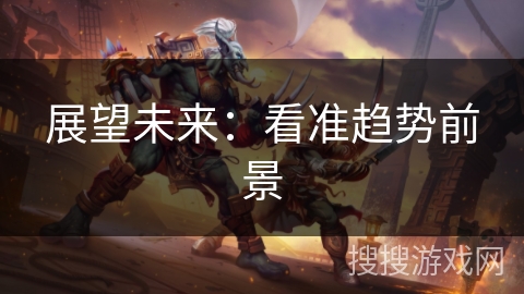 展望未来:看准趋势前景 展望未来:看准趋势前景