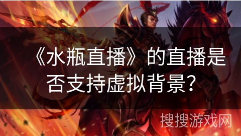 《水瓶直播》的直播是否支持虚拟背景? 《水瓶直播》的直播是否支持虚拟背景?