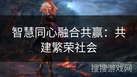 智慧同心融合共赢：共建繁荣社会