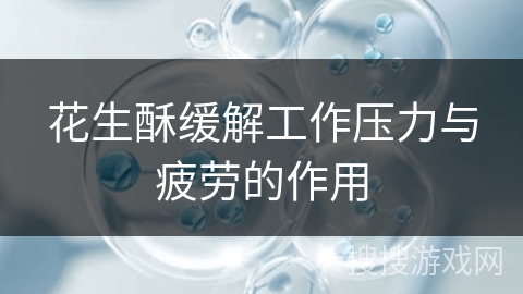 花生酥缓解工作压力与疲劳的作用