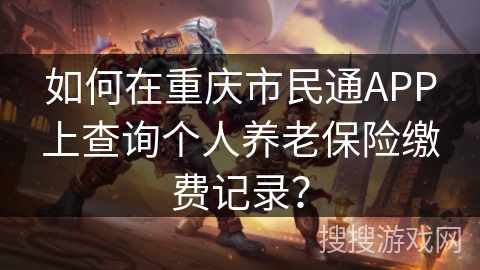 如何在重庆市民通APP上查询个人养老保险缴费记录？