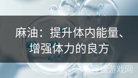 麻油：提升体内能量、增强体力的良方