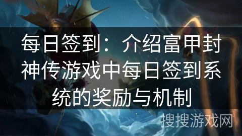 每日签到：介绍富甲封神传游戏中每日签到系统的奖励与机制