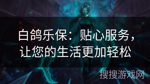 白鸽乐保：贴心服务，让您的生活更加轻松