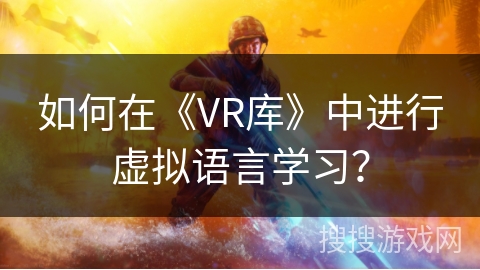 如何在《VR库》中进行虚拟语言学习？