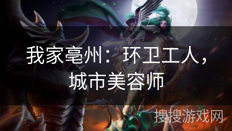 我家亳州：环卫工人，城市美容师