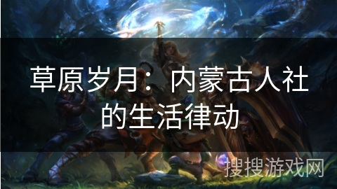 草原岁月：内蒙古人社的生活律动