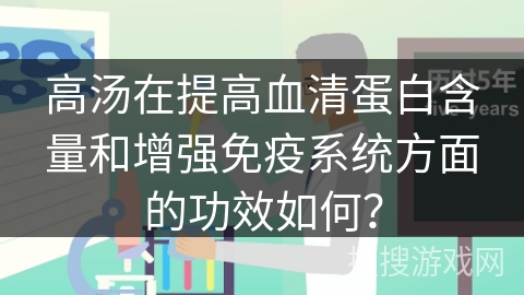高汤在提高血清蛋白含量和增强免疫系统方面的功效如何？