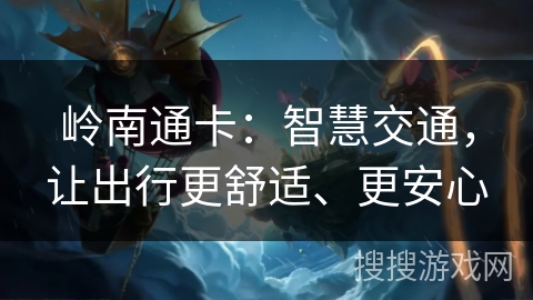 岭南通卡：智慧交通，让出行更舒适、更安心