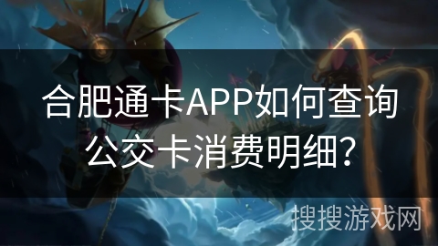 合肥通卡APP如何查询公交卡消费明细? 合肥通卡APP如何查询公交卡消费明细?